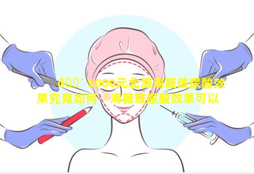 🐴 5000元北海海薇玻尿酸效果究竟如何「海薇玻尿酸效果可以维持多久」